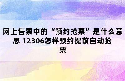 网上售票中的“预约抢票”是什么意思 12306怎样预约提前自动抢票